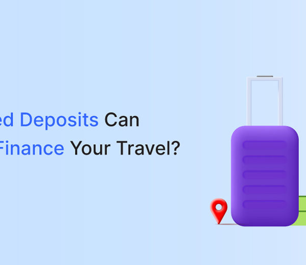 How Fixed Deposits Can Help Finance Your Travel
